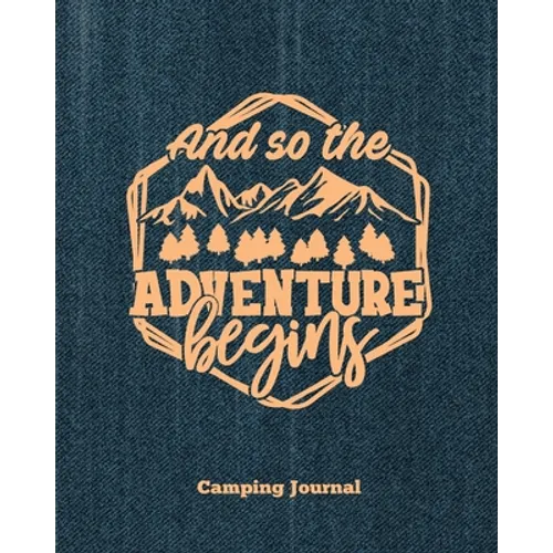 Camping Journal, And So The Adventure Begins: Record & Log Family Camping Trip Pages, Favorite Campground & Campsite Travel Memories, Camping Trips No - Paperback
